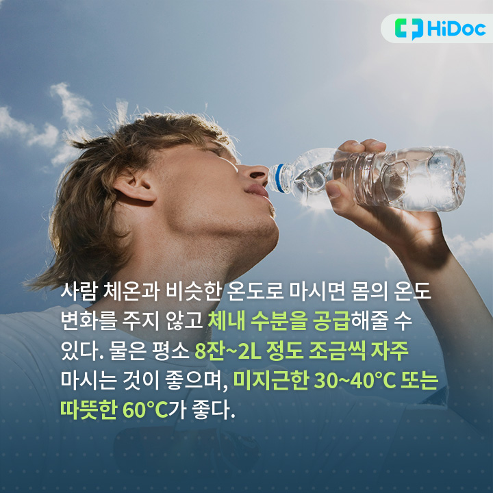 사람 체온과 비슷한 온도로 마시면 몸의 온도 변화를 주지 않고 체내 수분을 공급해줄 수 있다